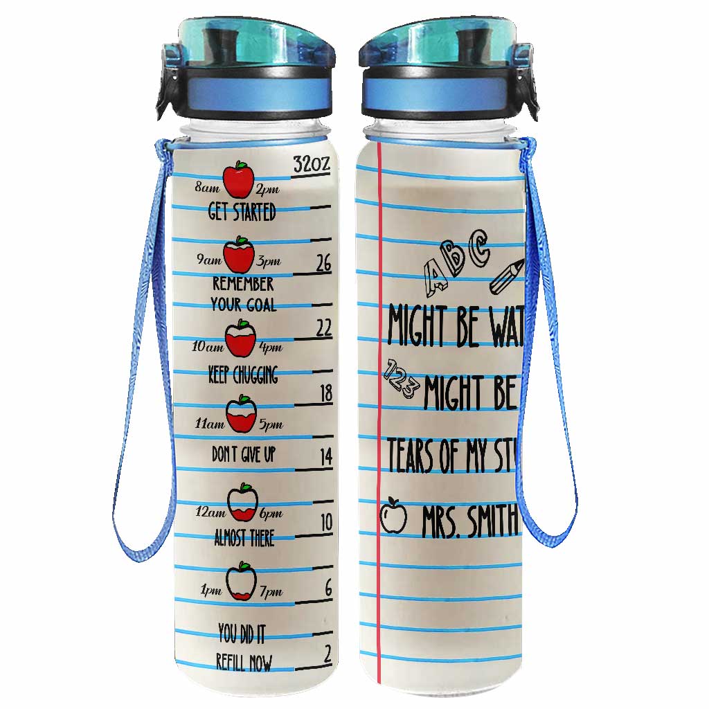 Might Be Water Might Be Tears - Personalized Teacher Water Tracker Bottle