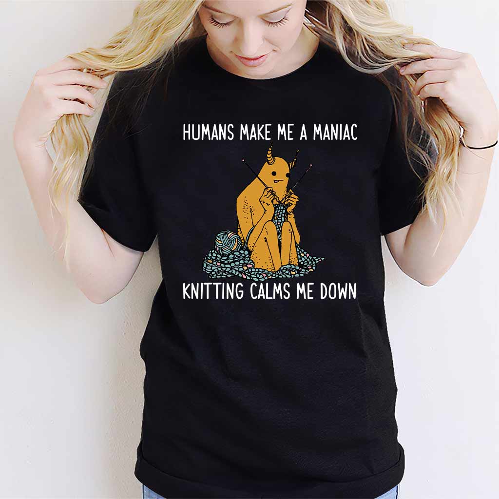 Humans Make Me A Maniac - Knitting T-shirt And Hoodie