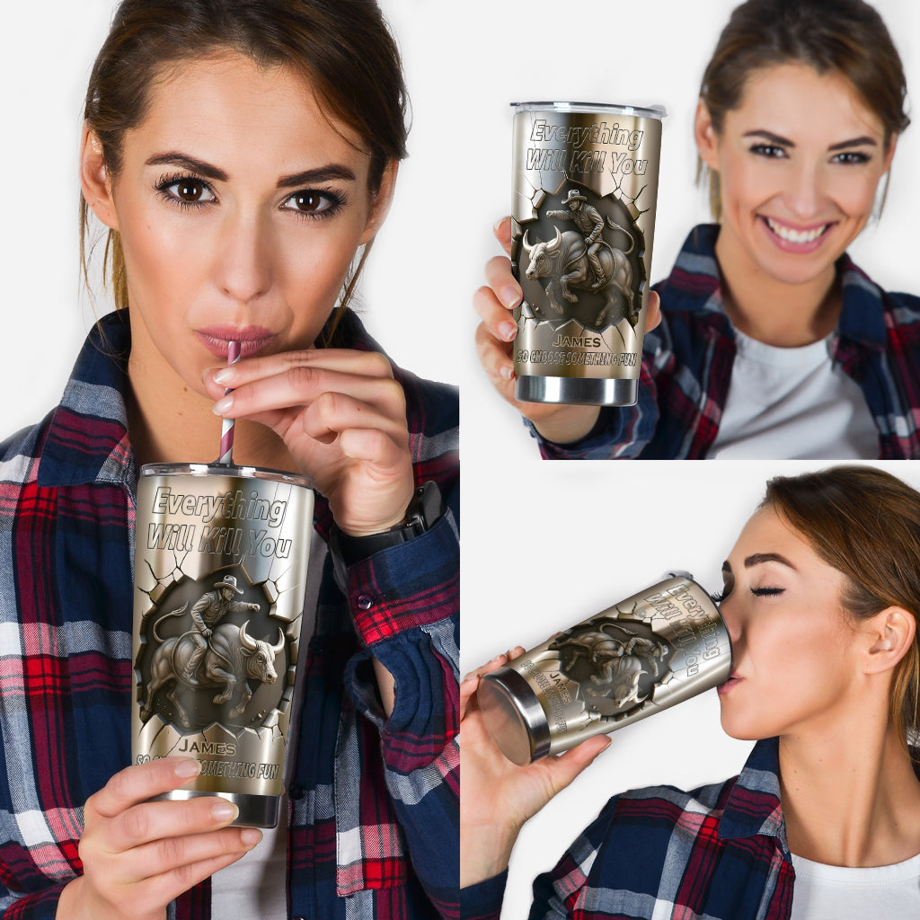 Everything Will Kill You so Choose Something Fun - Personalized Bull Riding Tumbler