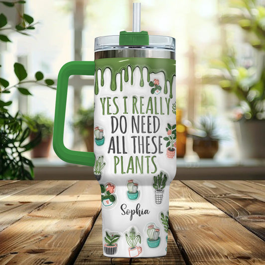 Yes I Really Do Need All These Plants - Personalized Gardening Tumbler With Handle