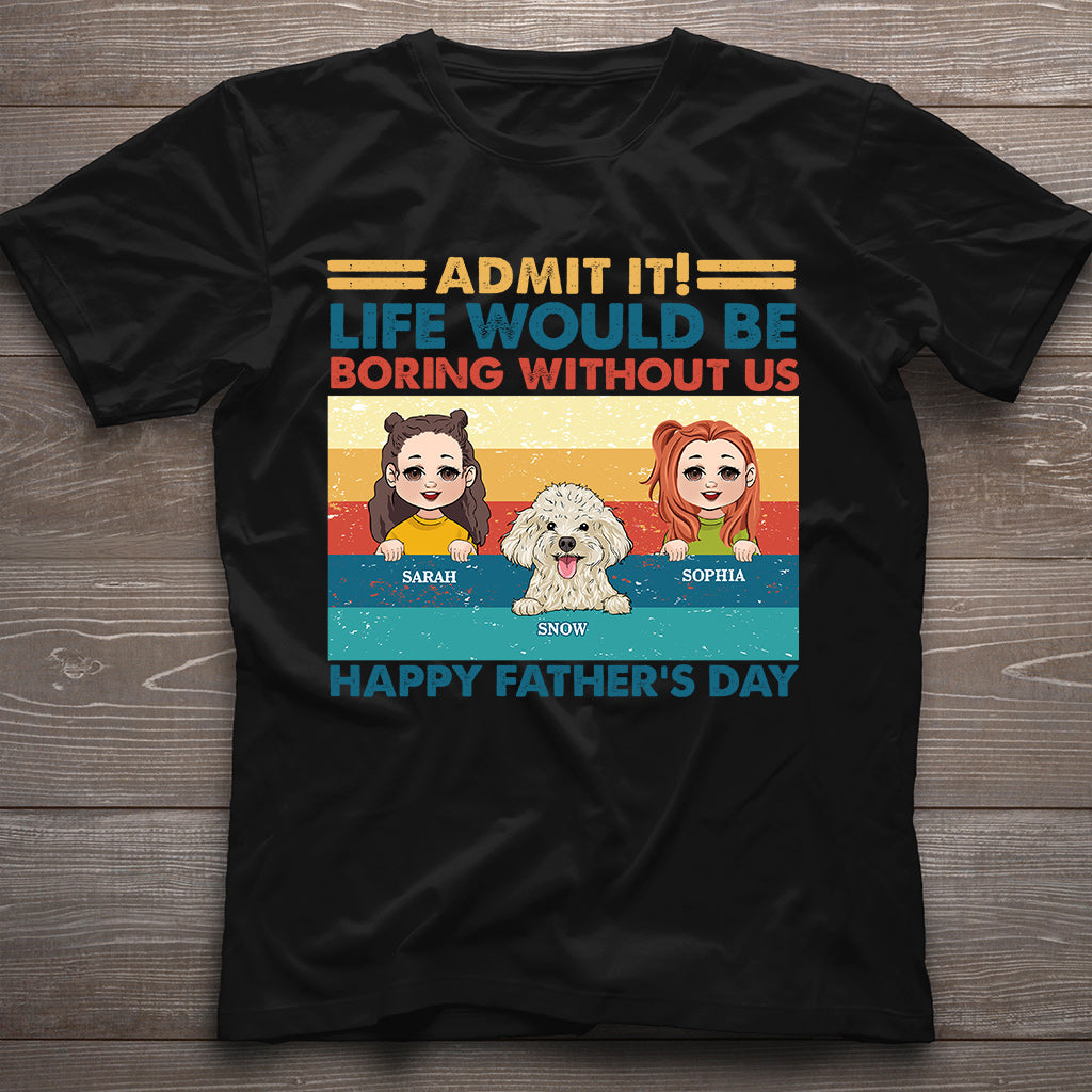 Life Would Be Boring Without Me - Personalized Father T-shirt And Hoodie