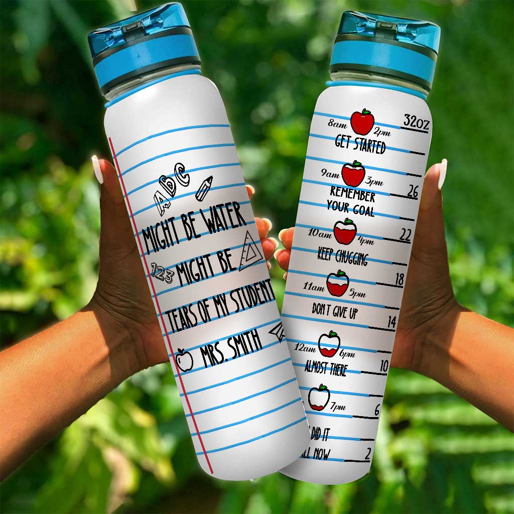 Might Be Water Might Be Tears - Personalized Teacher Water Tracker Bottle