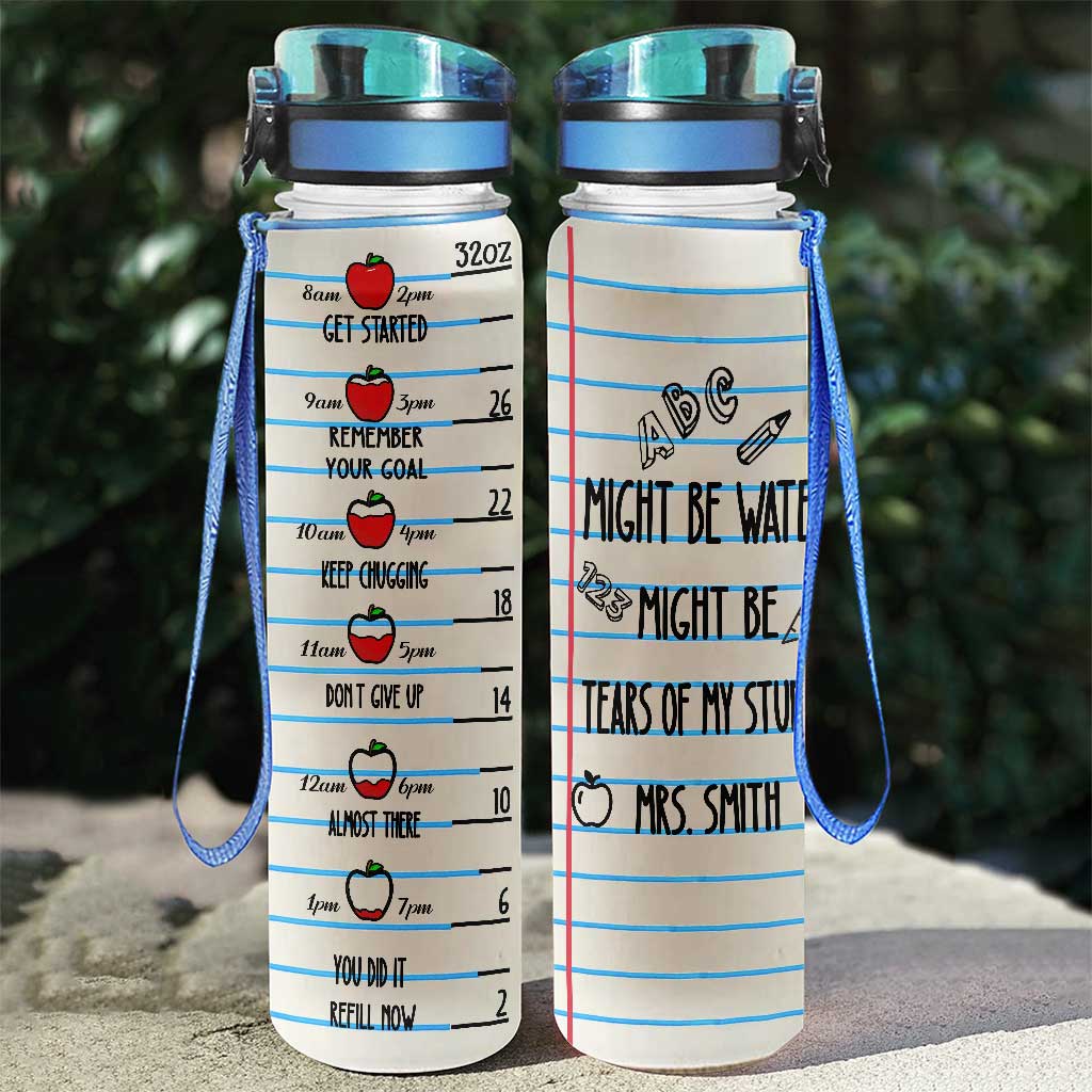 Might Be Water Might Be Tears - Personalized Teacher Water Tracker Bottle