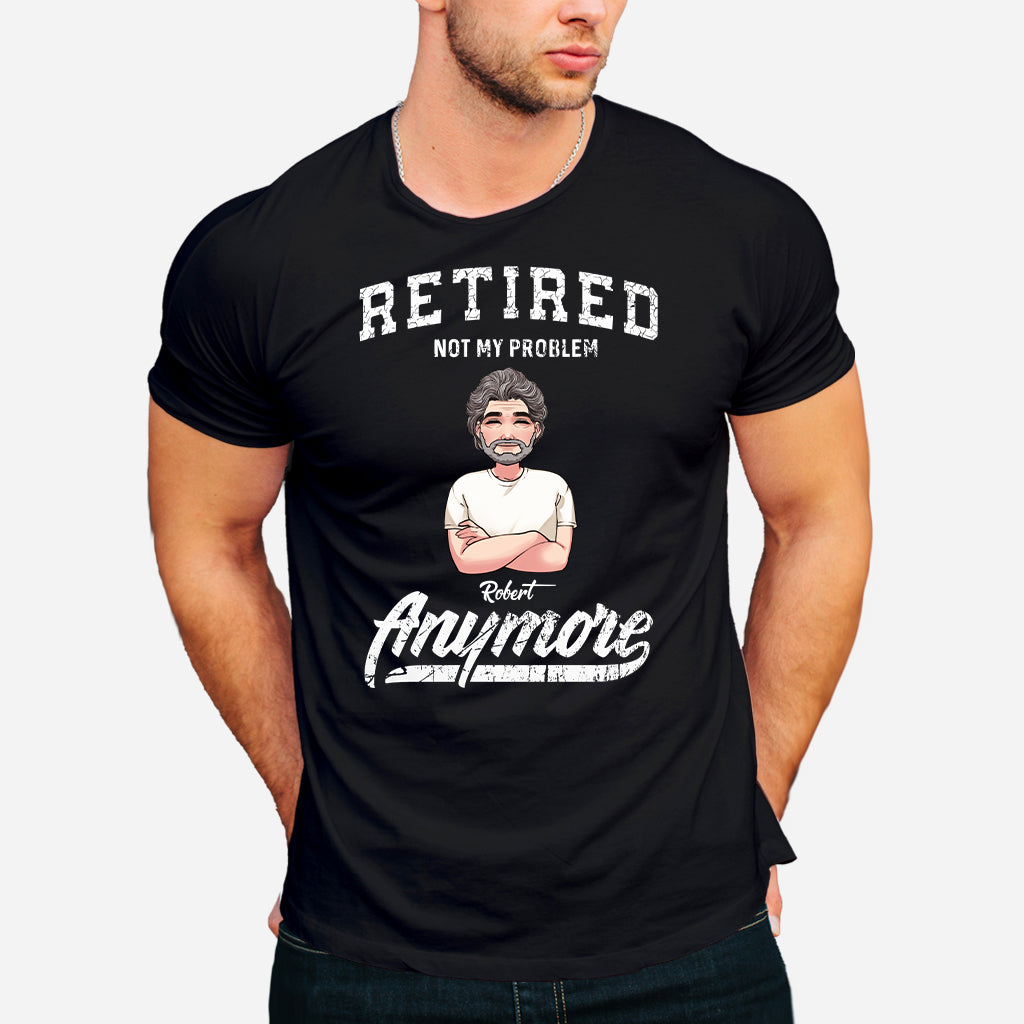 Retired Not My Problem Anymore - Personalized Retired T-shirt & Hoodie