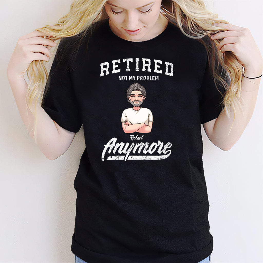 Retired Not My Problem Anymore - Personalized Retired T-shirt & Hoodie